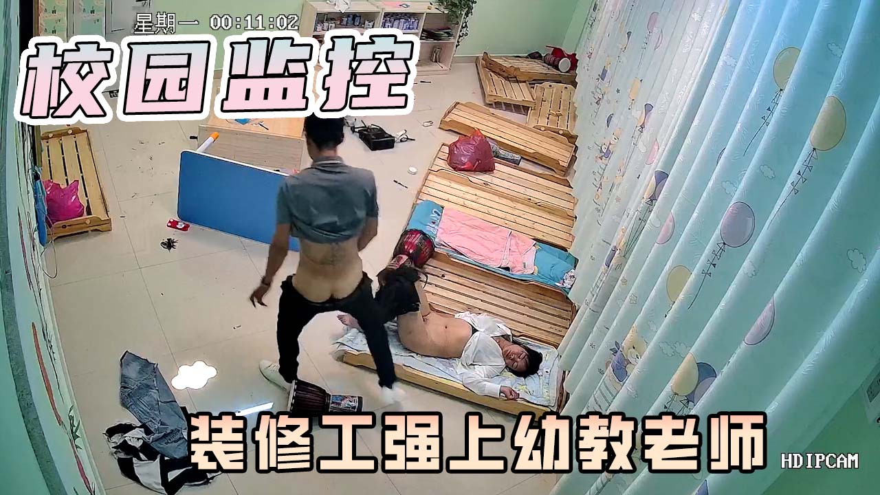 校园监控-幼儿园装修工!强行要挟!幼师!发生关系!